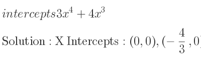 The intercepts of 3x^4+4x^3 is X Intercepts: (0,0),(-4/3 ,0),Y Intercepts: (0,0)